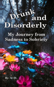 Title: Drunk and Disorderly: My Journey from Sadness to Sobriety, Author: Al Di