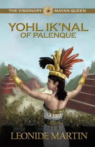 Title: The Visionary Mayan Queen: Yohl Ik'nal of Palenque (Mists of Palenque Book 1), Author: Leonide Martin