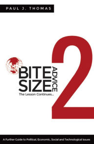 Title: Bite Size Advice 2: The Lesson Continues ... A Further Guide to Political,Economic, Social and Technological Issues, Author: Paul J. Thomas