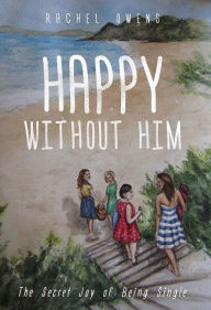 Title: Happy Without Him: The Secret Joy of Single, Author: Rachel Owens