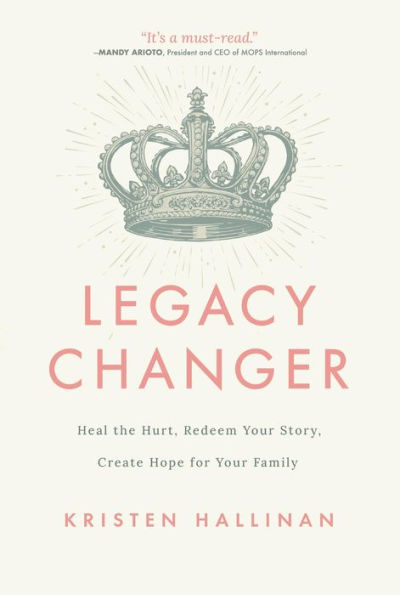 Legacy Changer: Heal the Hurt, Redeem Your Story, Create Hope for Your Family