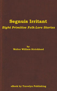 Title: Segnuis Irritant: Eight Primitive Folk-Lore Stories, Author: Walter William Strickland