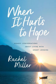 Title: When It Hurts to Hope: Honest Conversations about Living with Unmet Longing, Author: Rachel Miller