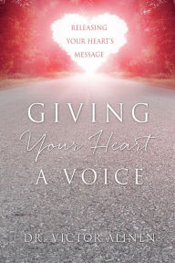 Title: Giving Your Heart a Voice: Releasing Your Heart's Message, Author: Dr. Victor Alinen