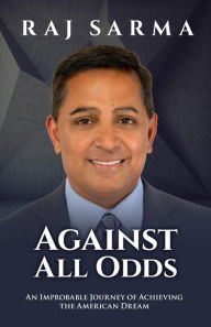 Title: Against All Odds: An Improbable Journey of Achieving the American Dream, Author: Raj Sarma