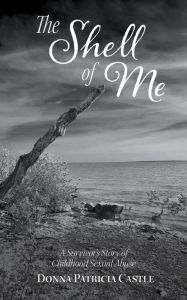 Title: The Shell of Me: A Survivor's Story of Childhood Sexual Abuse, Author: Donna Patricia Castle