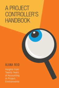 Title: A Project Controller's Handbook: Insights from Twenty Years of Accounting in Project Environments, Author: Alana Reid