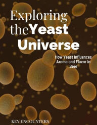 Title: Exploring the Yeast Universe: How Yeast Influences Aroma and Flavor in Beer., Author: Key Encounters