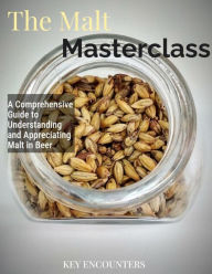 Title: The Malt Masterclass: A Comprehensive Guide to Understanding and Appreciating Malt in Beer, Author: Key Encounters