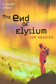 Title: The End of Elysium: A Short Story, Author: Joe Vasicek