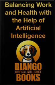 Title: Balancing Work and Health with the Help of Artificial Intelligence, Author: Django Artificial Intelligence Books