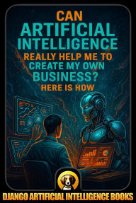 Title: Can Artificial Intelligence Really Help Me to Create My Own Business? Here Is How, Author: Django Artificial Intelligence Books