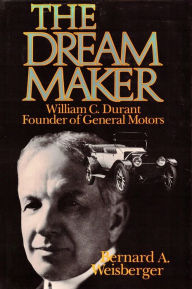 Title: The Dream Maker: William C. Durant, Founder of General Motors, Author: Bernard A. Weisberger