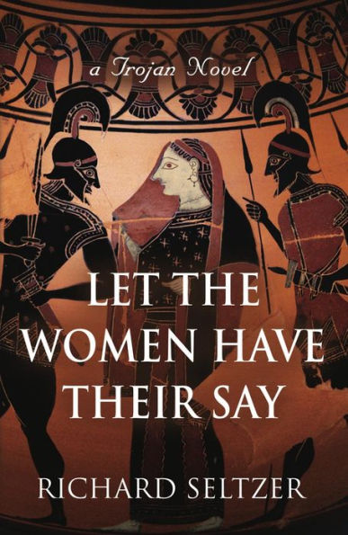 Let the Women Have Their Say: a Trojan Novel