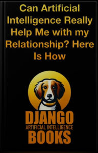 Title: Can Artificial Intelligence Really Help Me with my Relationship? Here Is How, Author: Django Artificial Intelligence Books