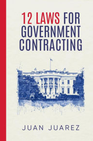 Title: 12 Laws For Government Contracting, Author: Juan Juarez