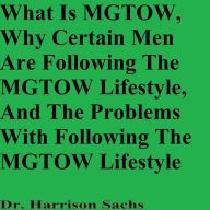 Title: What Is MGTOW, Why Certain Men Are Following The MGTOW Lifestyle, And The Problems With Following The MGTOW Lifestyle, Author: Dr. Harrison Sachs