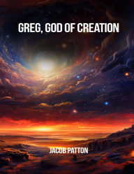 Title: GREG, GOD OF CREATION, Author: Jacob Patton