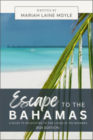 Title: Escape to the Bahamas: A Guide to Relocating to and Living in the Bahamas, Author: Mariah Laine Moyle