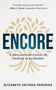 Title: Encore: A High Achiever's Guide to Thriving in Retirement, Author: Elizabeth Zelinka Parsons