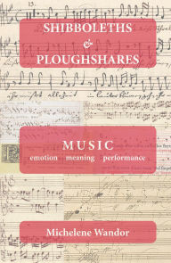 Title: Shibboleths and Ploughshares: Music, emotion, meaning, performance, Author: Michelene Wandor