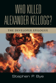 Title: Who Killed Alexander Kellogg?: The Developer Epilogue, Author: Stephen P. Bye