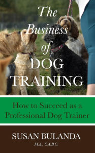 Title: The Business of Dog Training: How to Succeed as a Professional Dog Trainer, Author: Susan Bulanda