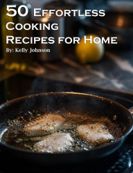 Title: 50 Effortless Cooking Recipes for Home, Author: Kelly Johnson