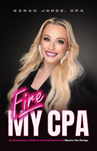 Title: Fire My CPA: An Entrepreneur's Guide to Financial Success and Massive Tax Savings, Author: Sarah Jones CPA