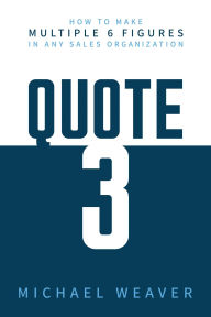 Title: Quote 3: How to Make Multiple 6 Figures in Any Sales Organization, Author: Michael Weaver