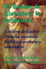 Title: El Éxodo: la historia y la evidencia: Los libros de Éxodo y Números; un estudio bíblico con escrituras y comentarios, Author: Harold Lerch