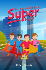 Title: So, You Want To Be A Super Hero?, Author: Devin Bernadin