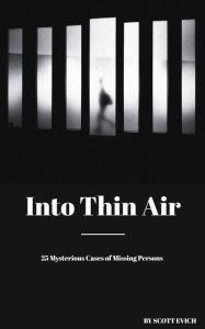 Title: Into Thin Air: 25 Mysterious Cases of Missing Persons, Author: Scott Evich
