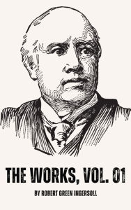 Title: The Works of Robert G. Ingersoll, Vol. 01, Author: Robert Green Ingersoll