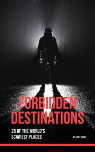 Title: Forbidden Destinations: 25 of the World's Scariest Places, Author: Scott Evich