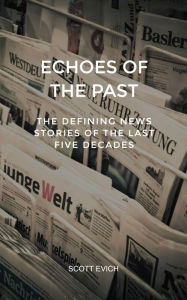 Title: Echoes of the Past: The Defining News Stories of the Last Five Decades, Author: Scott Evich
