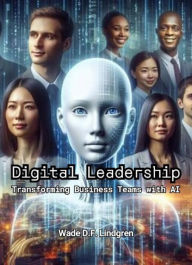 Title: Digital Leadership: Transforming Business Teams with AI, Author: Wade Lindgren