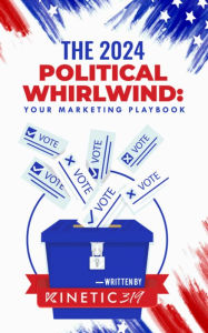 Title: The 2024 Political Whirlwind: Your Marketing Playbook, Author: Kinetic319