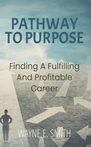 Title: Pathway to Purpose: Finding a Fulfilling and Profitable Career, Author: Wayne E. Smith