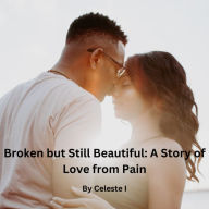 Title: Broken but Still Beautiful: A Story of Love from Pain, Author: Celeste I