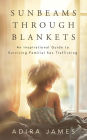 Sunbeams Through Blankets: An Inspirational Guide to Surviving Familial Sex Trafficking