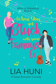 Title: When You Get Stuck with your Famous Ex: A sweet romantic comedy, Author: Lia Huni