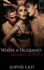 Title: When a Husband Shares a Wife: Ganging Group Sex Orgy Story, Author: Sophie East