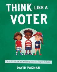 Title: Think Like a Voter: A Kid's Guide to Shaping Our Country's Future, Author: David Pakman