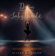 Title: The Dancer Who Lost Her Lucky Bracelet, Author: Alleah Alvarado