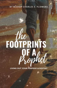 Title: The Footprints of a Prophet: Living Out Your Purpose & Destiny, Author: Bishop Charles E. Flowers