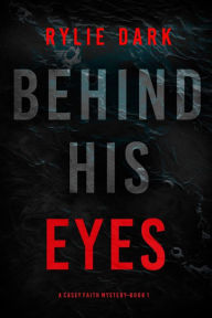 Title: Behind His Eyes (A Casey Faith Suspense ThrillerBook 1), Author: Rylie Dark