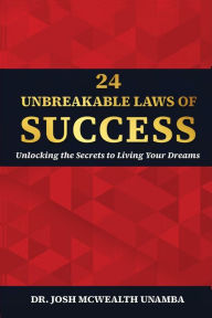 Title: 24 UNBREAKABLE LAWS OF SUCCESS: Unlocking the Secrets to Living Your Dreams, Author: Dr. Josh McWealth Unamba PsyD