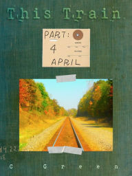 Title: THIS TRAIN - APRIL: From Nowhere to Jesus, Author: Chadwick Green