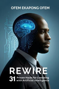 Title: REWIRE: 31 Proven Hacks for Coexisting with Artificial Intelligence, Author: Ofem Ofem